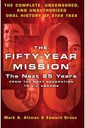 The Fifty-Year Mission: The Next 25 Years: From The Next Generation To J. J. Abrams: The Complete, Uncensored, And Unauthorized Oral History Of Star T