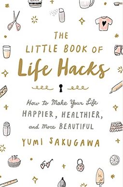 The Little Book Of Life Hacks: How To Make Your Life Happier, Healthier, And More Beautiful The Little Book Of Life Hacks: How To Make Your Life Happier, Healthier, And More Beautiful