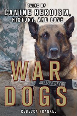 War Dogs: Tales of Canine Heroism, History, and Love: Tales of Canine Heroism, History, and Love War Dogs: Tales of Canine Heroism, History, and Love: Tales of Canine Heroism, History, and Love