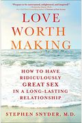 Love Worth Making: How To Have Ridiculously Great Sex In A Long-Lasting Relationship