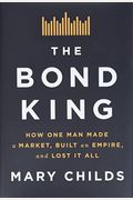 The Bond King: How One Man Made A Market, Built An Empire, And Lost It All