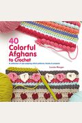 40 Colorful Afghans To Crochet: A Collection Of Eye-Popping Stitch Patterns, Blocks & Projects