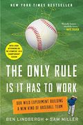 The Only Rule Is It Has to Work: Our Wild Experiment Building a New Kind of Baseball Team [Includes a New Afterword]