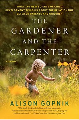 The Gardener And The Carpenter: What The New Science Of Child Development Tells Us About The Relationship Between Parents And Children The Gardener And The Carpenter: What The New Science Of Child Development Tells Us About The Relationship Between Parents And Children