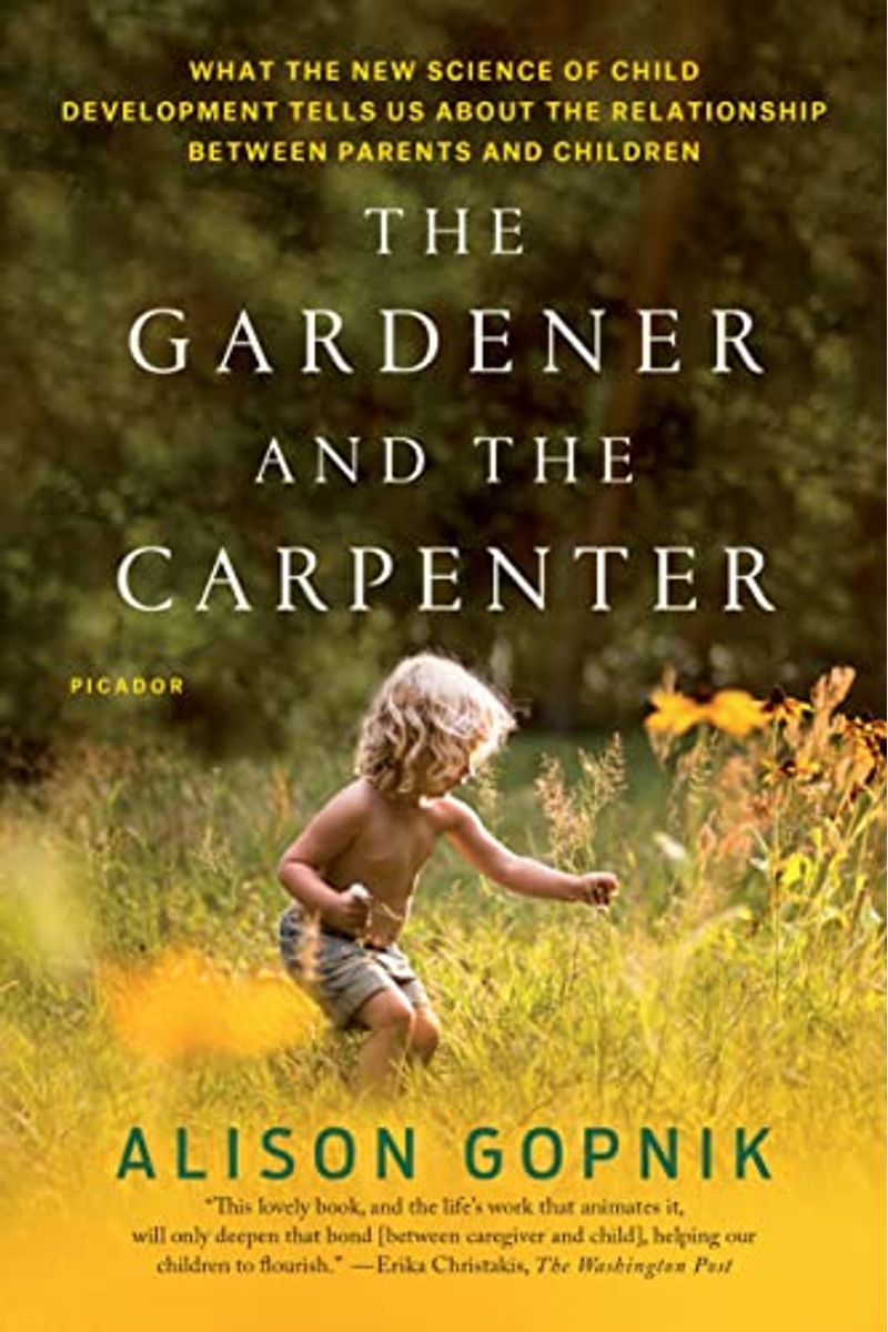 The Gardener And The Carpenter: What The New Science Of Child Development Tells Us About The Relationship Between Parents And Children