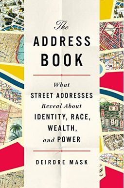 The Address Book: What Street Addresses Reveal about Identity, Race, Wealth, and Power The Address Book: What Street Addresses Reveal about Identity, Race, Wealth, and Power