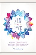 Zen As F*Ck: A Journal For Practicing The Mindful Art Of Not Giving A Sh*T