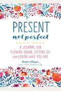 Present, Not Perfect: A Journal for Slowing Down, Letting Go, and Loving Who You Are