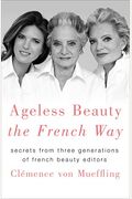 Ageless Beauty The French Way: Secrets From Three Generations Of French Beauty Editors