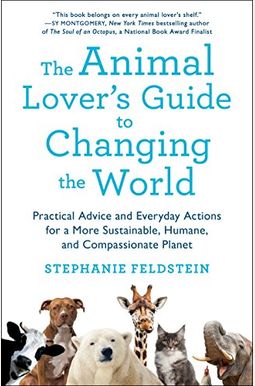 The Animal Lover's Guide To Changing The World: Practical Advice And Everyday Actions For A More Sustainable, Humane, And Compassionate Planet The Animal Lover's Guide To Changing The World: Practical Advice And Everyday Actions For A More Sustainable, Humane, And Compassionate Planet