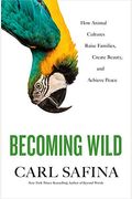 Becoming Wild: How Animal Cultures Raise Families, Create Beauty, And Achieve Peace