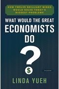 What Would The Great Economists Do?: How Twelve Brilliant Minds Would Solve Today's Biggest Problems