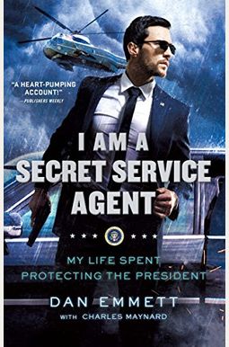 I Am a Secret Service Agent: My Life Spent Protecting the President I Am a Secret Service Agent: My Life Spent Protecting the President