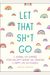 Let That Sh*T Go: A Journal For Leaving Your Bullsh*T Behind And Creating A Happy Life
