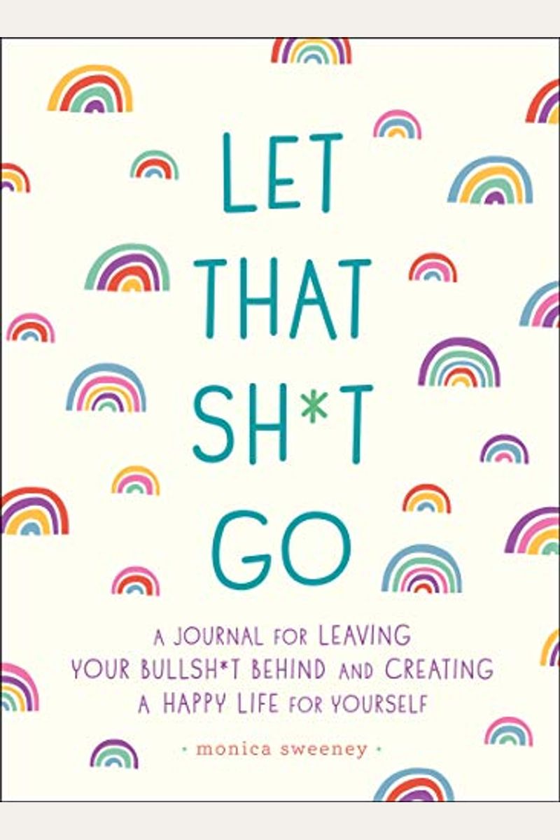 Let That Sh*T Go: A Journal For Leaving Your Bullsh*T Behind And Creating A Happy Life