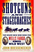 Shotguns And Stagecoaches: The Brave Men Who Rode For Wells Fargo In The Wild West