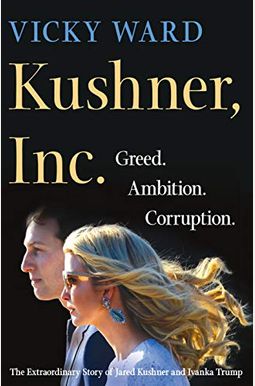Kushner, Inc.: Greed. Ambition. Corruption. The Extraordinary Story Of Jared Kushner And Ivanka Trump Kushner, Inc.: Greed. Ambition. Corruption. The Extraordinary Story Of Jared Kushner And Ivanka Trump