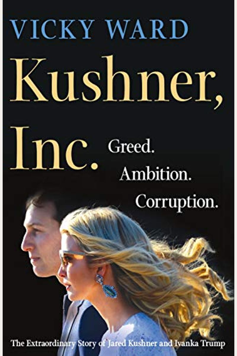Kushner, Inc.: Greed. Ambition. Corruption. The Extraordinary Story Of Jared Kushner And Ivanka Trump