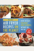 The Best Air Fryer Recipes On The Planet: Over 125 Easy, Foolproof Fried Favorites Without All The Fat!