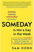 Someday Is Not A Day In The Week: 10 Hacks To Make The Rest Of Your Life The Best Of Your Life