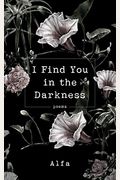 I Find You In The Darkness: Poems