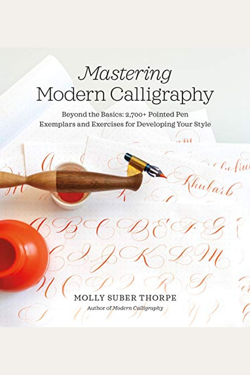 Mastering Modern Calligraphy: Beyond the Basics: 2,700+ Pointed Pen Exemplars and Exercises for Developing Your Style