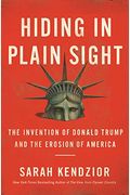 Hiding In Plain Sight: The Invention Of Donald Trump And The Erosion Of America