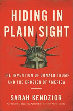 Hiding In Plain Sight: The Invention Of Donald Trump And The Erosion Of America Hiding In Plain Sight: The Invention Of Donald Trump And The Erosion Of America