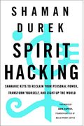 Spirit Hacking: Shamanic Keys To Reclaim Your Personal Power, Transform Yourself, And Light Up The World