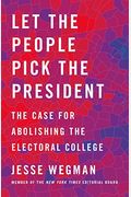 Let The People Pick The President: The Case For Abolishing The Electoral College