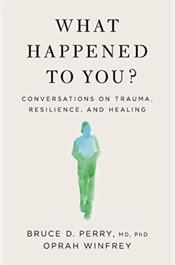 What Happened To You?: Conversations On Trauma, Resilience, And Healing What Happened To You?: Conversations On Trauma, Resilience, And Healing