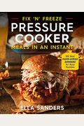 Fix 'N' Freeze Pressure Cooker Meals In An Instant: 100 Best Make-Ahead Dinners For Busy Families