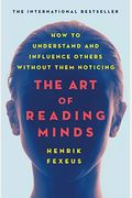 The Art Of Reading Minds: How To Understand And Influence Others Without Them Noticing