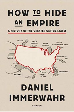How To Hide An Empire: A History Of The Greater United States How To Hide An Empire: A History Of The Greater United States