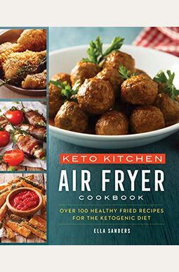 Keto Kitchen: Air Fryer Cookbook: More Than 100 Healthy Fried Recipes For The Ketogenic Diet Keto Kitchen: Air Fryer Cookbook: More Than 100 Healthy Fried Recipes For The Ketogenic Diet