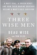 Three Wise Men: A Navy Seal, A Green Beret, And How Their Marine Brother Became A War's Sole Survivor