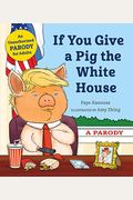 If You Give A Pig The White House: A Parody For Adults