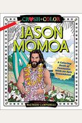 Crush And Color: Jason Momoa: A Coloring Book Of Fantasies With An Epic Dreamboat