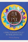 Zen As F*Ck At Work: A Journal For Banishing The Bullsh*T And Finding Calm In The Chaos