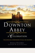 Downton Abbey: A Celebration - The Official Companion To All Six Seasons