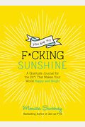 You Are My F*cking Sunshine: A Gratitude Journal for the Sh*t That Makes Your World Happy and Bright