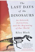 The Last Days Of The Dinosaurs: An Asteroid, Extinction, And The Beginning Of Our World