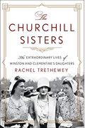 The Churchill Sisters: The Extraordinary Lives Of Winston And Clementine's Daughters