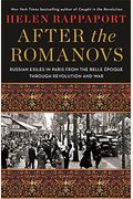 After The Romanovs: Russian Exiles In Paris From The Belle ÉPoque Through Revolution And War