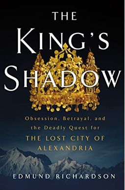 The King's Shadow: Obsession, Betrayal, And The Deadly Quest For The Lost City Of Alexandria