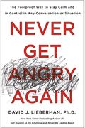 Never Get Angry Again: The Foolproof Way To Stay Calm And In Control In Any Conversation Or Situation