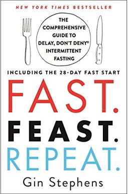 Fast. Feast. Repeat.: The Comprehensive Guide To Delay, Don't Deny Intermittent Fasting--Including The 28-Day Fast Start Fast. Feast. Repeat.: The Comprehensive Guide To Delay, Don't Deny Intermittent Fasting--Including The 28-Day Fast Start