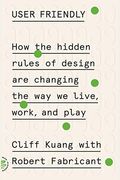 User Friendly: How The Hidden Rules Of Design Are Changing The Way We Live, Work, And Play