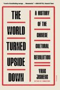 The World Turned Upside Down: A History Of The Chinese Cultural Revolution
