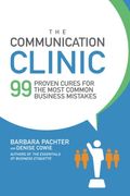 The Communication Clinic: 99 Proven Cures For The Most Common Business Mistakes